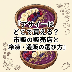アサイーはどこで買える？市販の販売店と冷凍・通販の選び方